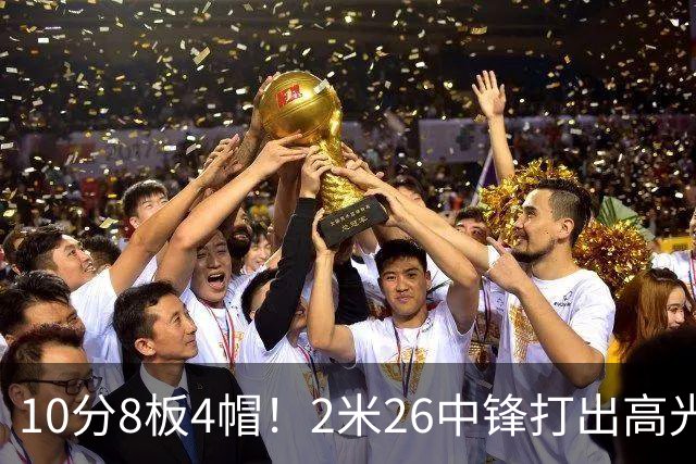 10分8板4帽！2米26中锋打出高光表现，球迷：杜锋耽误了他